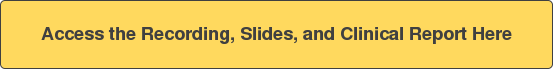 Access the Recording, Slides, and Clinical Report